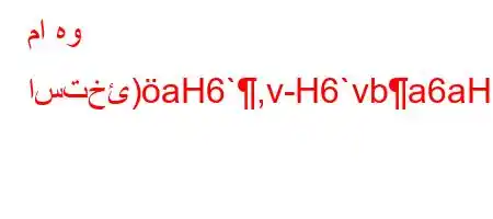 ما هو استخئ)aH6`,v-H6`vba6aHSSUSLY'